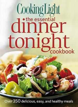 Cooking Light the Essential Dinner Tonight Cookbook by Cooking Light, Cooking Light
