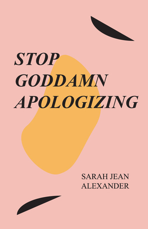 STOP GODDAMN APOLOGIZING by Sarah Jean Alexander
