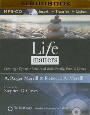 Life Matters: Creating a Dynamic Balance of Work, Family, Time, & Money by Rebecca R. Merrill, A. Roger Merrill