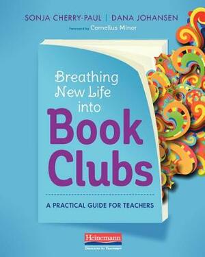 Breathing New Life Into Book Clubs: A Practical Guide for Teachers by Sonja Cherry-Paul, Dana Johansen