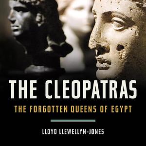 The Cleopatras: The Forgotten Queens of Egypt by Lloyd Llewellyn-Jones