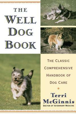 The Well Dog Book: The Classic Comprehensive Handbook of Dog Care by Terri McGinnis