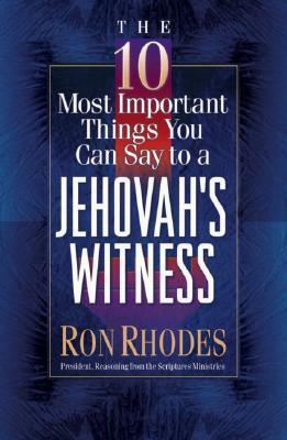 The 10 Most Important Things You Can Say to a Jehovah's Witness by Ron Rhodes