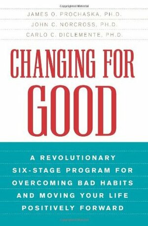 Changing for Good: A Revolutionary Six-Stage Program for Overcoming Bad Habits and Moving Your Life Positively Forward by Carlo C. DiClemente, John C. Norcross, James O. Prochaska