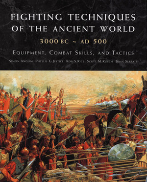 Fighting Techniques of the Ancient World (3000 B.C. to 500 A.D.): Equipment, Combat Skills, and Tactics by Rob S. Rice, Simon Anglim, Scott M. Rusch, John Serrati, Phyllis G. Jestice