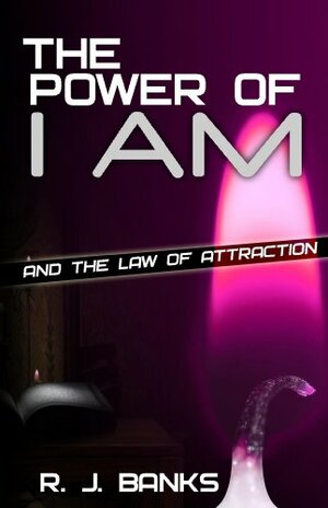 The Power of I AM and the Law of Attraction by R.J. Banks