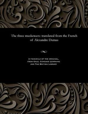 The Three Musketeers: Translated from the French of Alexandre Dumas by Alexandre Dumas