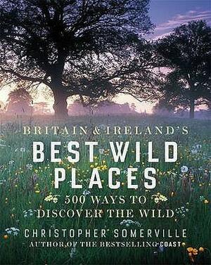 Britain And Ireland's Best Wild Places by Christopher Somerville