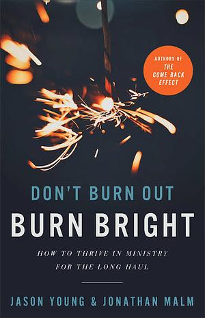 Don't Burn Out, Burn Bright: How to Thrive in Ministry for the Long Haul by Jason Young, Jonathan Malm
