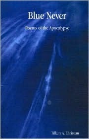 Blue Never: Poems of the Apocalypse by A. Christian, Tiffany