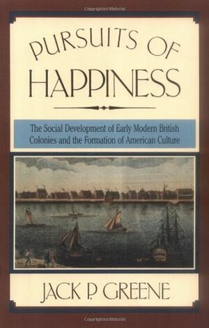 Pursuits of Happiness: The Social Development of Early Modern British Colonies and the Formation of American Culture by Jack P. Greene