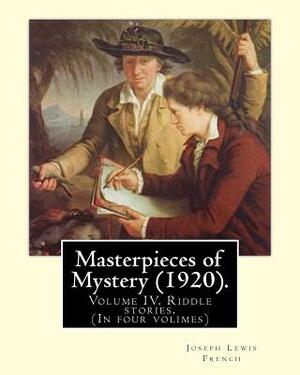 Masterpieces of Mystery (1920). By: Joseph Lewis French: Volume IV. Riddle stories. (In four volimes) by Joseph Lewis French