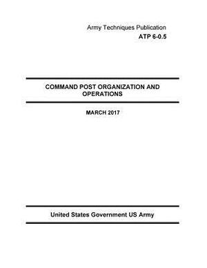 Army Techniques Publication ATP 6-0.5 Command Post Organization And Operations March 2017 by United States Government Us Army