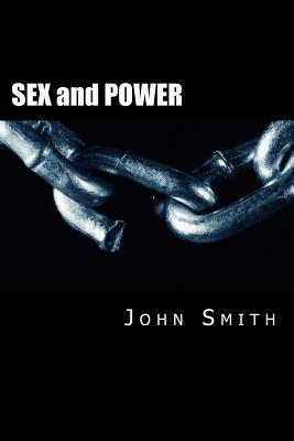 SEX and POWER: What You Need ! by John Smith