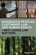 Indigenous Peoples, Customary Law and Human Rights: Why Living Law Matters by Brendan Tobin