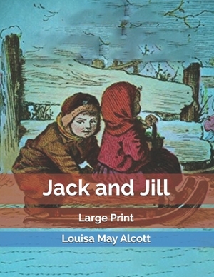 Jack and Jill: Large Print by Louisa May Alcott