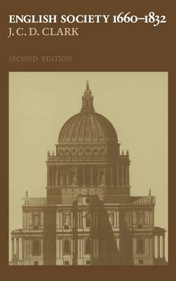 English Society, 1660 1832: Religion, Ideology and Politics During the Ancien Regime by J. C. D. Clark, Jonathan Clark, Clark J. C. D.