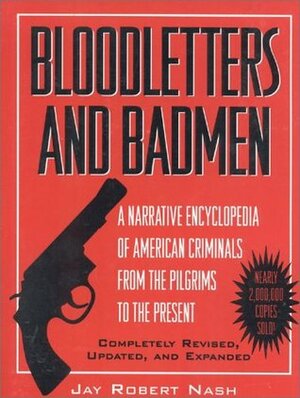 Bloodletters and Badmen: A Narrative Encyclopedia of American Criminals from the Pilgrims to the Present by Jay Robert Nash