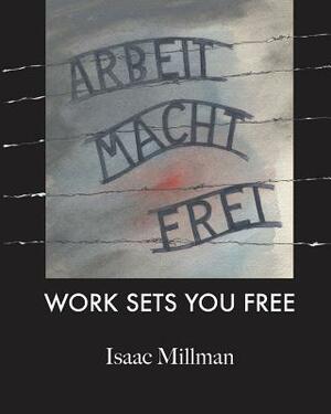 Arbeit Macht Frei: Work Sets You Free by Isaac Millman, Jennifer Leslie