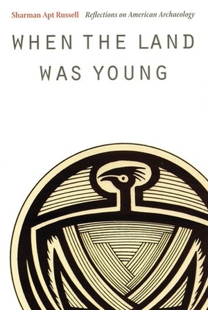 When the Land Was Young: Reflections on American Archaeology by Sharman Apt Russell