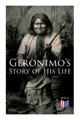 Geronimo's Story of His Life: With Original Photos by Stephen Melvil Barrett, Geronimo