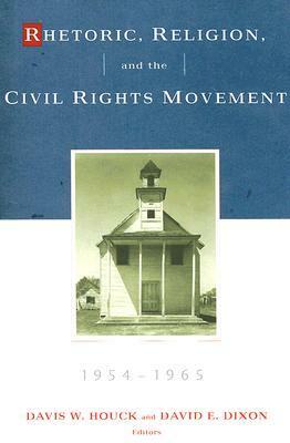 Rhetoric, Religion and the Civil Rights Movement 1954-1965 by Davis W. Houck, David E. Dixon
