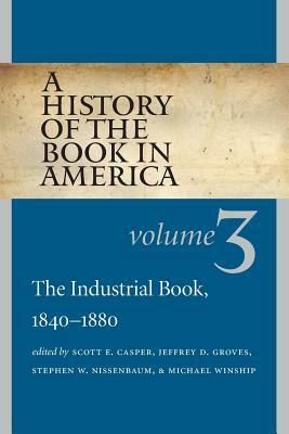 A History of the Book in America: Volume 3: The Industrial Book, 1840-1880 by Scott E. Casper