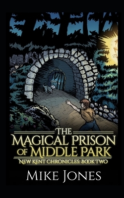 The Magical Prison of Middle Park: The New Kent Chronicles: Book Two by Mike Jones