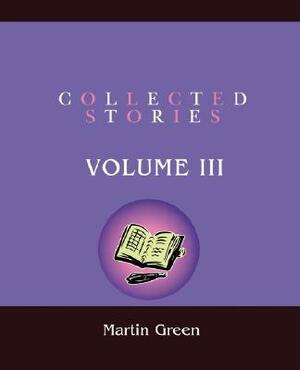 Collected Stories: Volume III by Martin Green