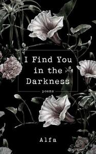 I Find You in the Darkness: Poems by Alfa