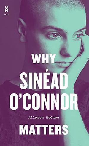 Why Sinéad O'Connor Matters by Allyson McCabe