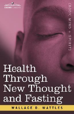 Health Through New Thought and Fasting by Wallace D. Wattles