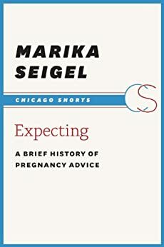 Expecting: A Brief History of Pregnancy Advice by Marika Seigel