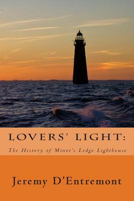 Lovers' Light: The History of Minot's Ledge Lighthouse by Jeremy D'Entremont