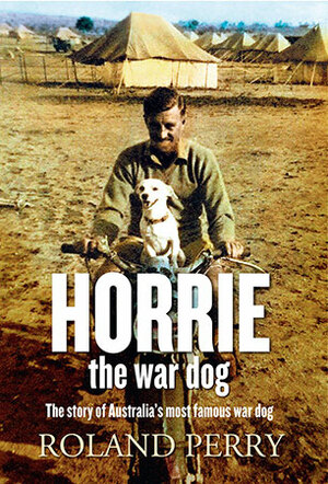 Horrie the War Dog: The Story of Australia's Most Famous Dog by Roland Perry