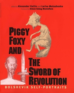 Piggy Foxy and the Sword of Revolution: Bolshevik Self-Portraits by Alexander Vatlin, Larisa Malashenko, Simon Sebag Montefiore