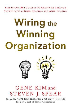 Wiring the Winning Organization: Liberating Our Collective Greatness through Slowification, Simplification, and Amplification by Gene Kim