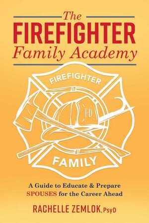 The Firefighter Family Academy: A Guide to Educate and Prepare Spouses for the Career Ahead by Rachelle Zemlok