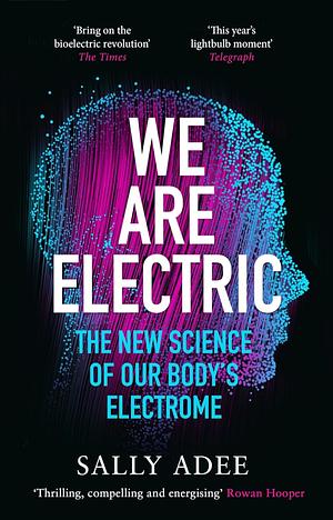 We Are Electric: The New Science of Our Body's Electrome by Sally Adee