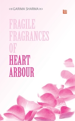 Fragile fragrances of Heart arbour by Garima Sharma