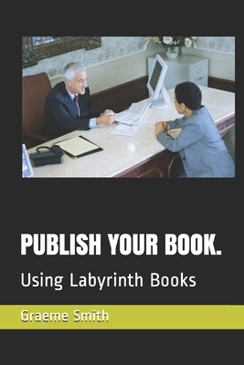 Publish Your Book.: Using Labyrinth Books by Graeme Smith