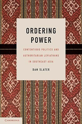 Ordering Power: Contentious Politics and Authoritarian Leviathans in Southeast Asia by Dan Slater