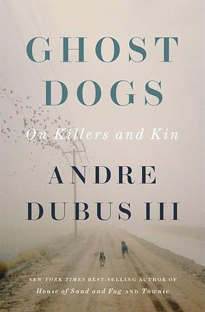 Ghost Dogs: On Killers and Kin by 3rd, Andre Dubus