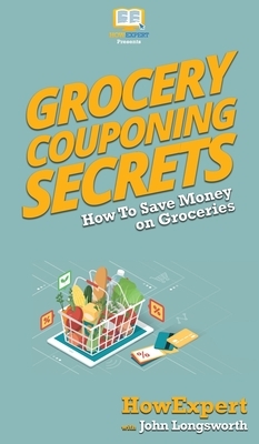 Grocery Couponing Secrets: How To Save Money on Groceries by John Longsworth, Howexpert