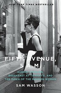 Fifth Avenue, 5 A.M.: Audrey Hepburn, Breakfast at Tiffany's, and the Dawn of the Modern Woman by Sam Wasson