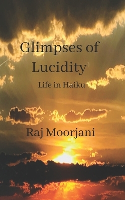 Glimpses of Lucidity: Life in Haiku by Raj Moorjani