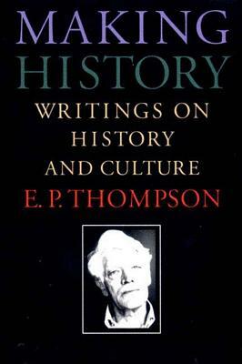 Making History: Writings on History and Culture by E.P. Thompson