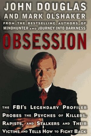 Obsession: The FBI's Legendary Profiler Probes the Psyches of Killers, Rapists, Stalkers and Their Victims and Tells How to Fight Back by John E. Douglas