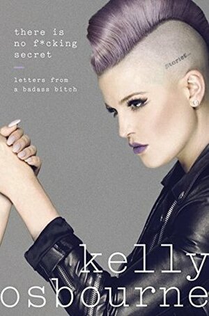 There Is No F*cking Secret: Letters from a Badass Bitch by Kelly Osbourne