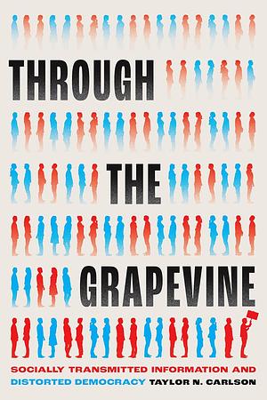 Through the Grapevine: Socially Transmitted Information and Distorted Democracy by Taylor N. Carlson